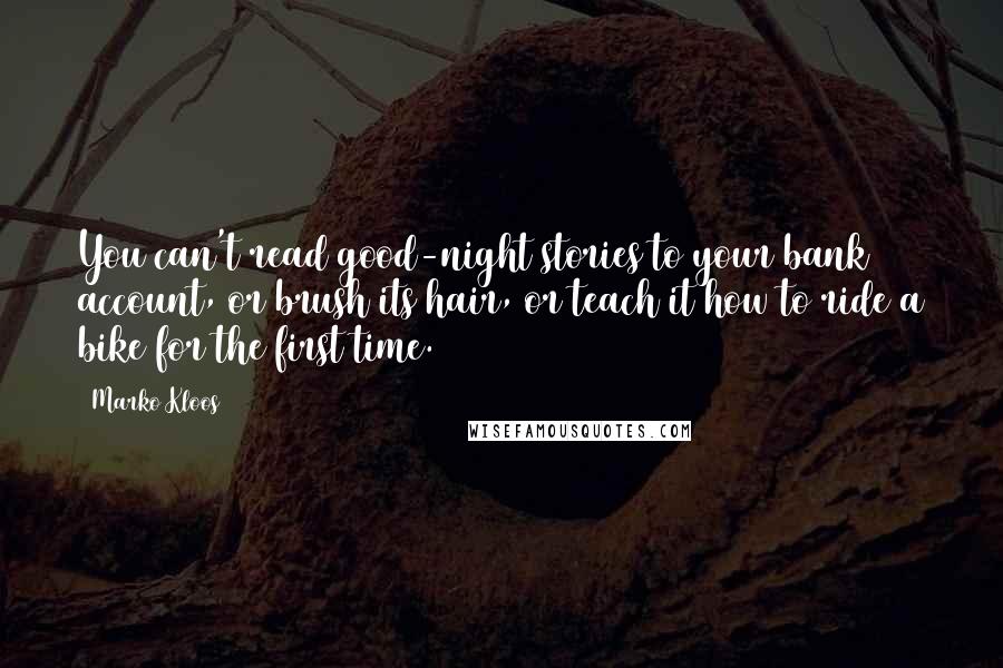 Marko Kloos quotes: You can't read good-night stories to your bank account, or brush its hair, or teach it how to ride a bike for the first time.