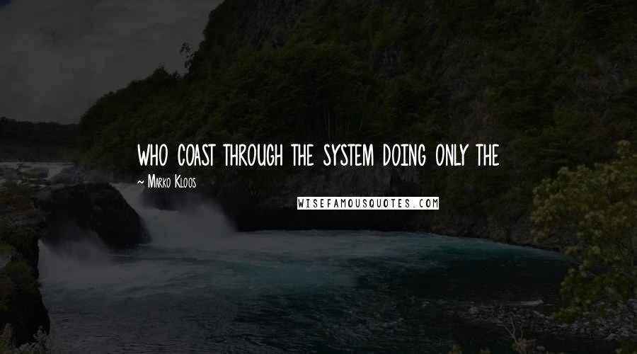 Marko Kloos quotes: who coast through the system doing only the