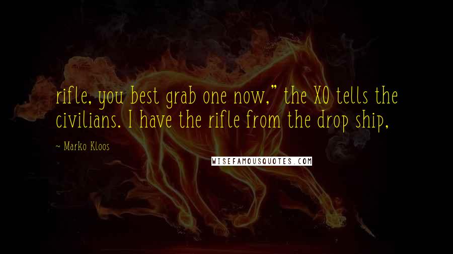 Marko Kloos quotes: rifle, you best grab one now," the XO tells the civilians. I have the rifle from the drop ship,