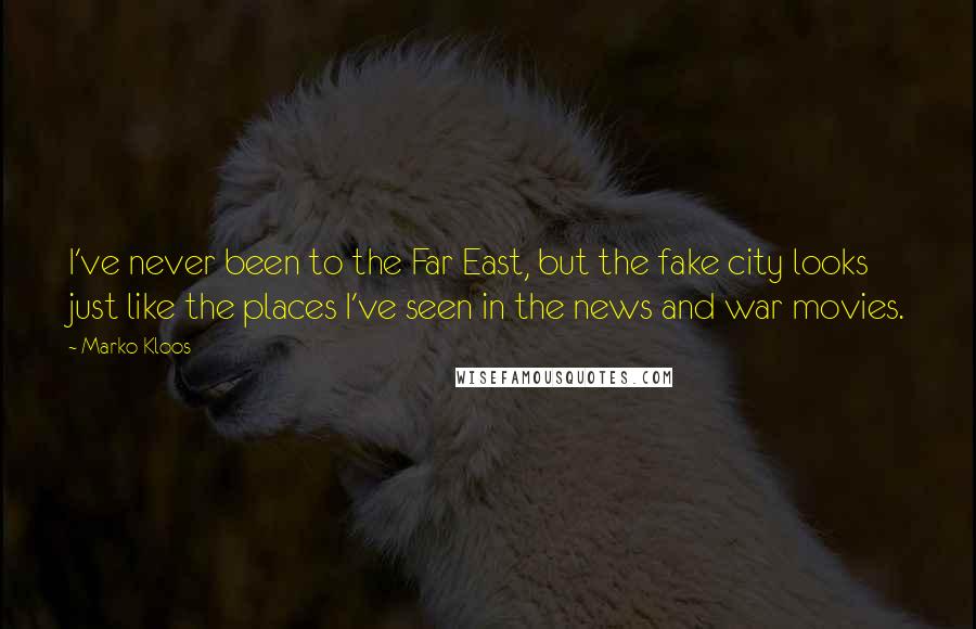 Marko Kloos quotes: I've never been to the Far East, but the fake city looks just like the places I've seen in the news and war movies.