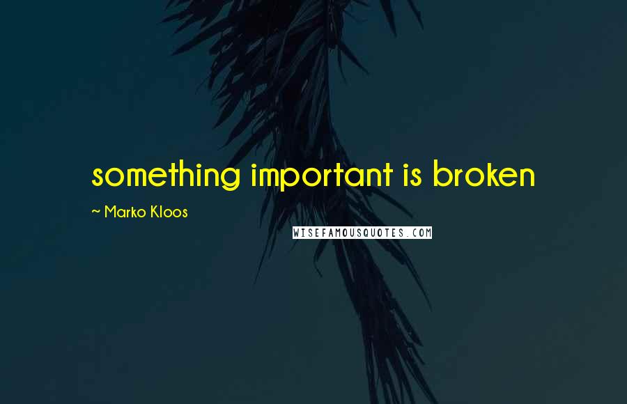 Marko Kloos quotes: something important is broken