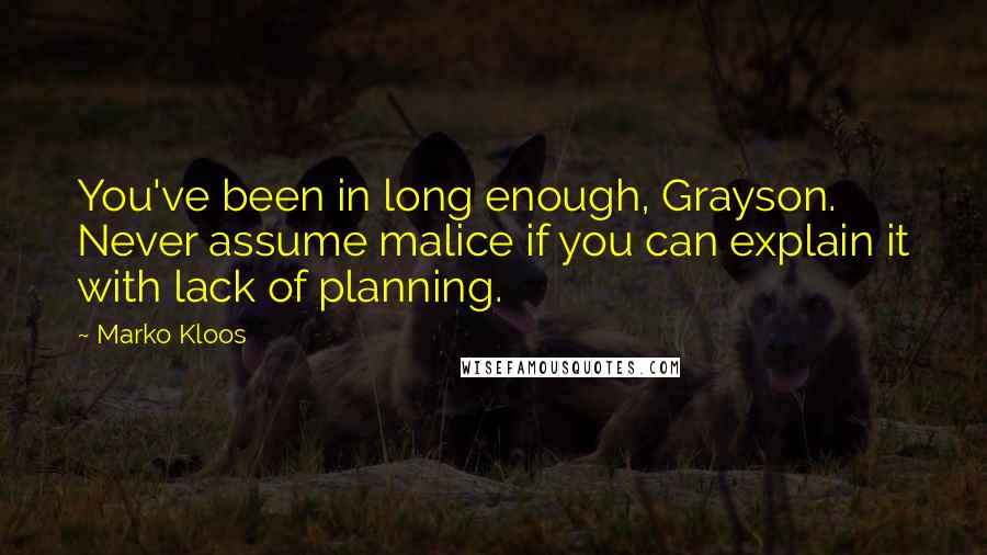 Marko Kloos quotes: You've been in long enough, Grayson. Never assume malice if you can explain it with lack of planning.