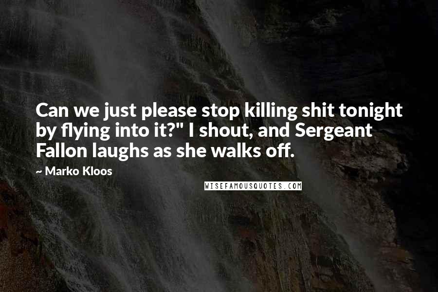 Marko Kloos quotes: Can we just please stop killing shit tonight by flying into it?" I shout, and Sergeant Fallon laughs as she walks off.