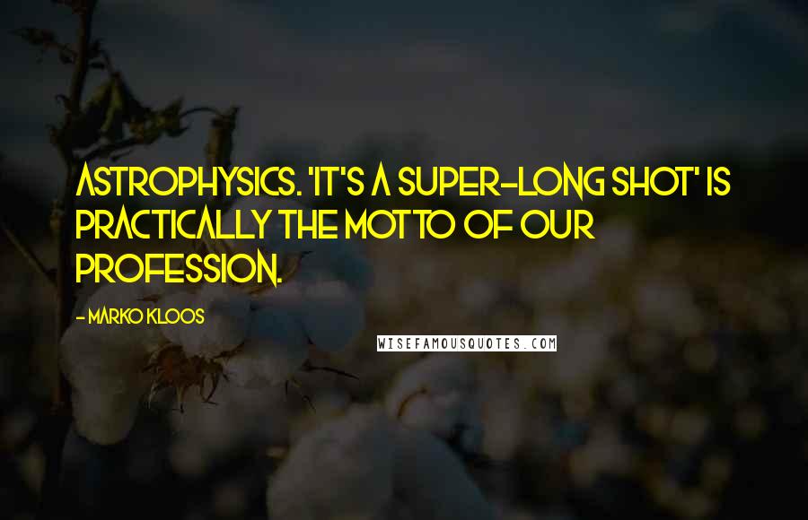 Marko Kloos quotes: Astrophysics. 'It's a super-long shot' is practically the motto of our profession.