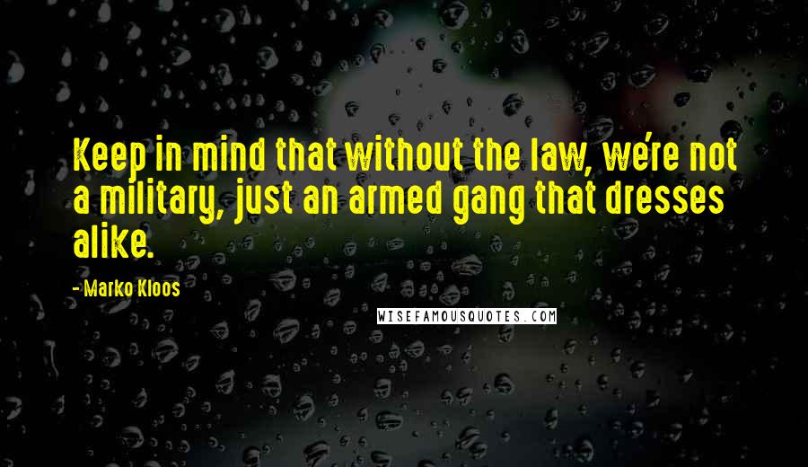 Marko Kloos quotes: Keep in mind that without the law, we're not a military, just an armed gang that dresses alike.