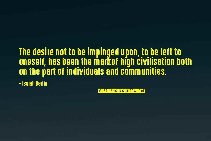 Markof Quotes By Isaiah Berlin: The desire not to be impinged upon, to