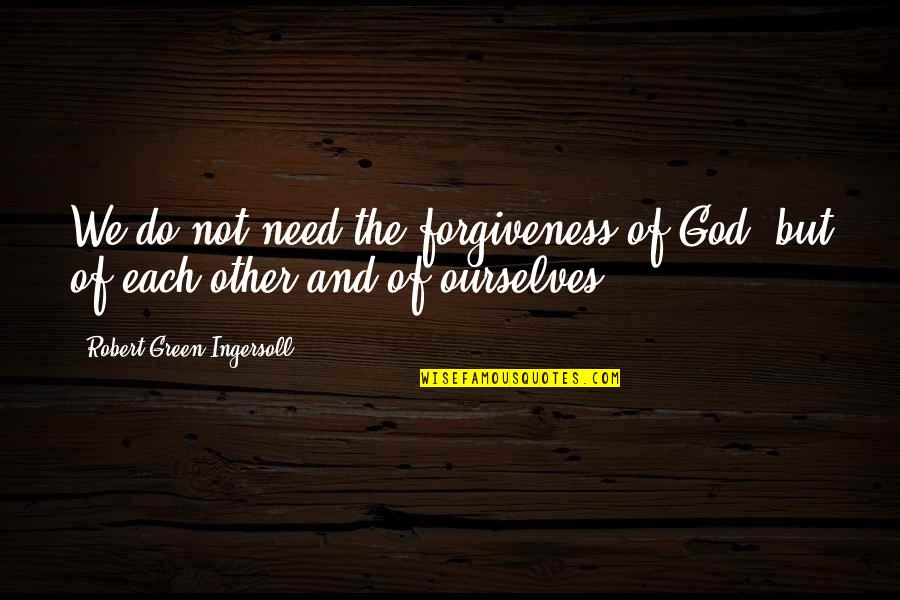 Markof Quotes By Robert Green Ingersoll: We do not need the forgiveness of God,