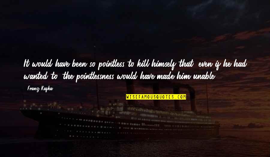 Markoff Pest Quotes By Franz Kafka: It would have been so pointless to kill