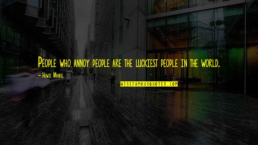 Markopolos Website Quotes By Howie Mandel: People who annoy people are the luckiest people