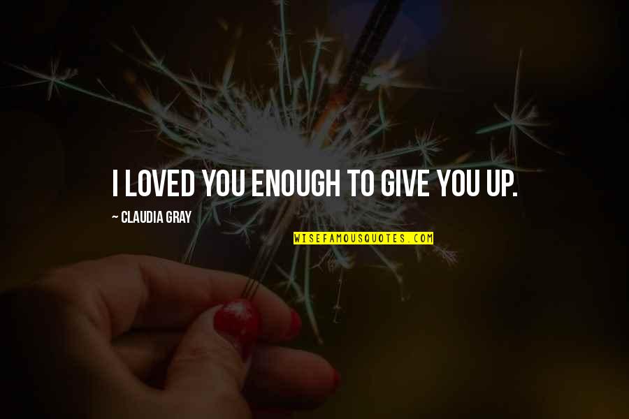 Markov Quotes By Claudia Gray: I loved you enough to give you up.