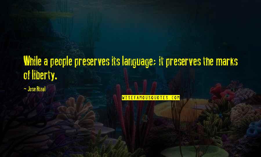 Marks Quotes By Jose Rizal: While a people preserves its language; it preserves