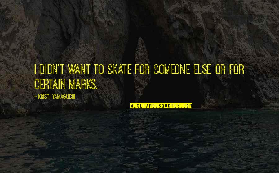 Marks Quotes By Kristi Yamaguchi: I didn't want to skate for someone else