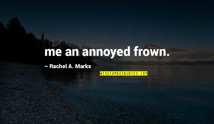 Marks Quotes By Rachel A. Marks: me an annoyed frown.