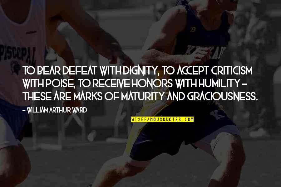 Marks Quotes By William Arthur Ward: To bear defeat with dignity, to accept criticism