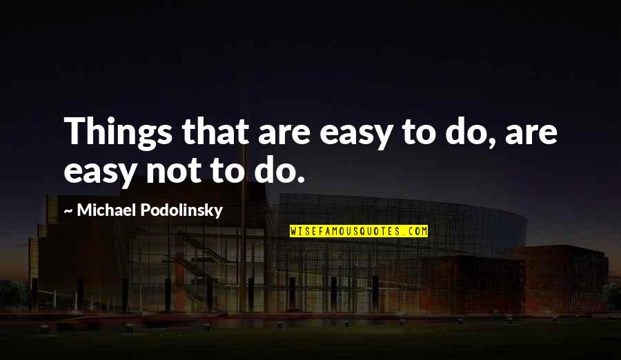 Marksizm Teorisi Quotes By Michael Podolinsky: Things that are easy to do, are easy