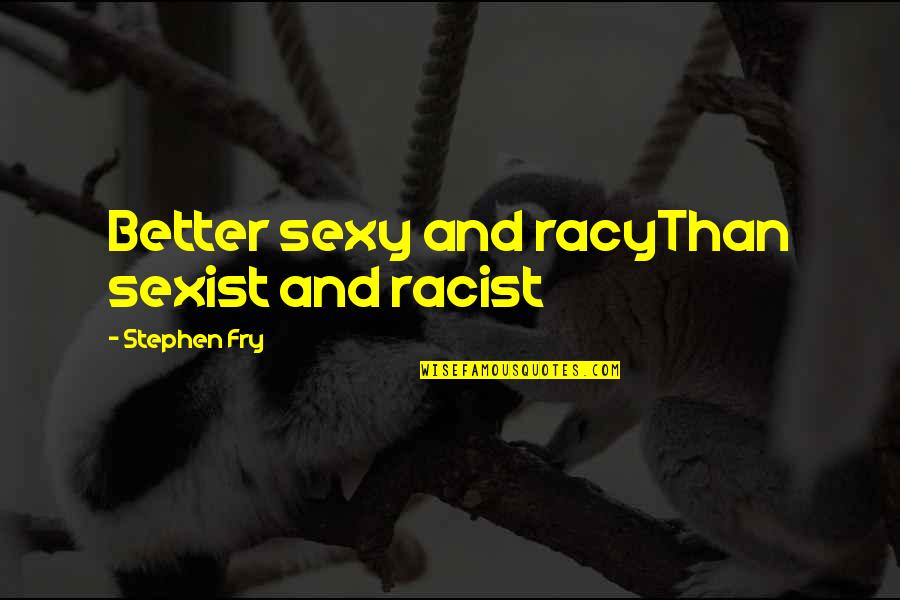 Marksmanship Program Quotes By Stephen Fry: Better sexy and racyThan sexist and racist