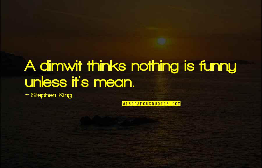 Marksmen's Quotes By Stephen King: A dimwit thinks nothing is funny unless it's Marksmen's Quotes By Stephen King: A dimwit thinks nothing is funny unless it's