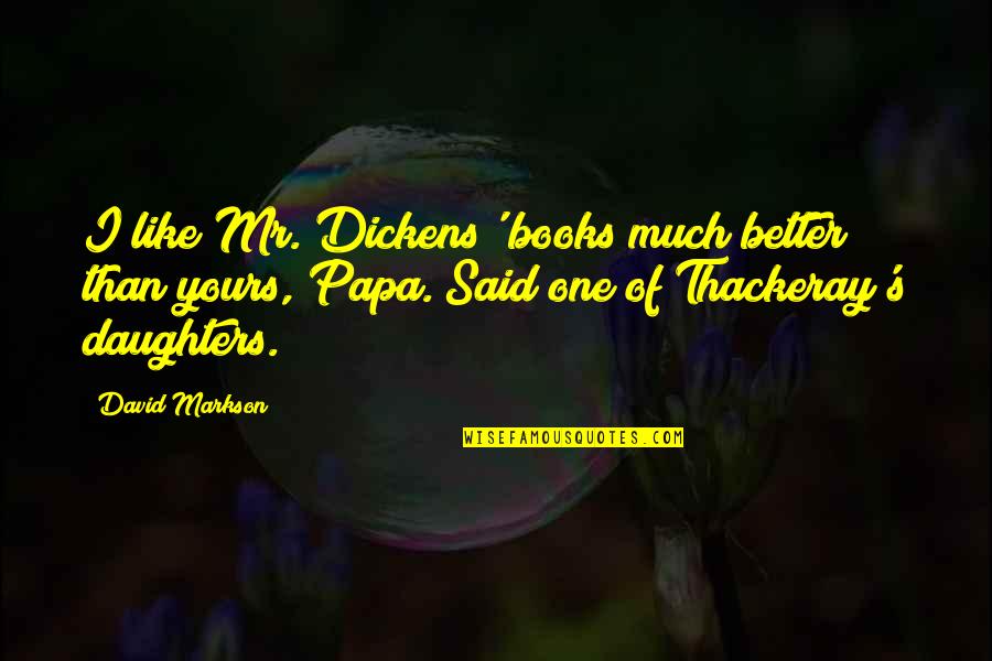 Markson Quotes By David Markson: I like Mr. Dickens' books much better than