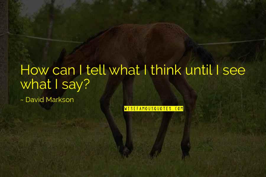 Markson Quotes By David Markson: How can I tell what I think until