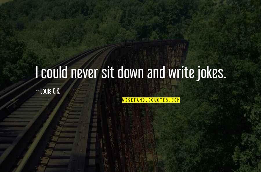 Marksons Grand Quotes By Louis C.K.: I could never sit down and write jokes. Marksons Grand Quotes By Louis C.K.: I could never sit down and write jokes.