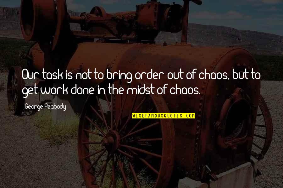 Marksons Greece Quotes By George Peabody: Our task is not to bring order out Marksons Greece Quotes By George Peabody: Our task is not to bring order out