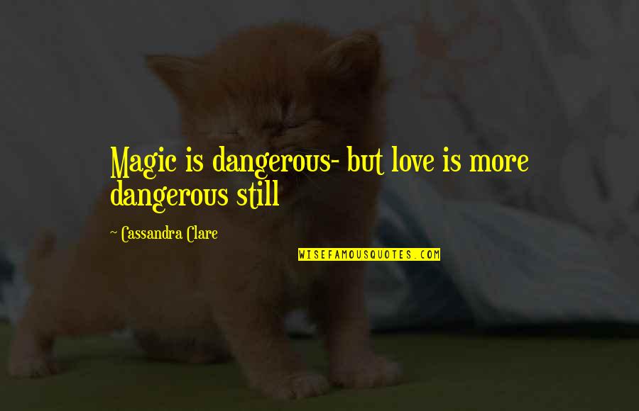 Markson's Quotes By Cassandra Clare: Magic is dangerous- but love is more dangerous