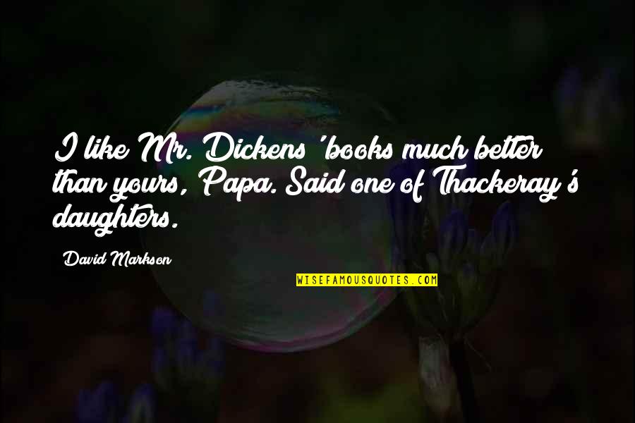 Markson's Quotes By David Markson: I like Mr. Dickens' books much better than