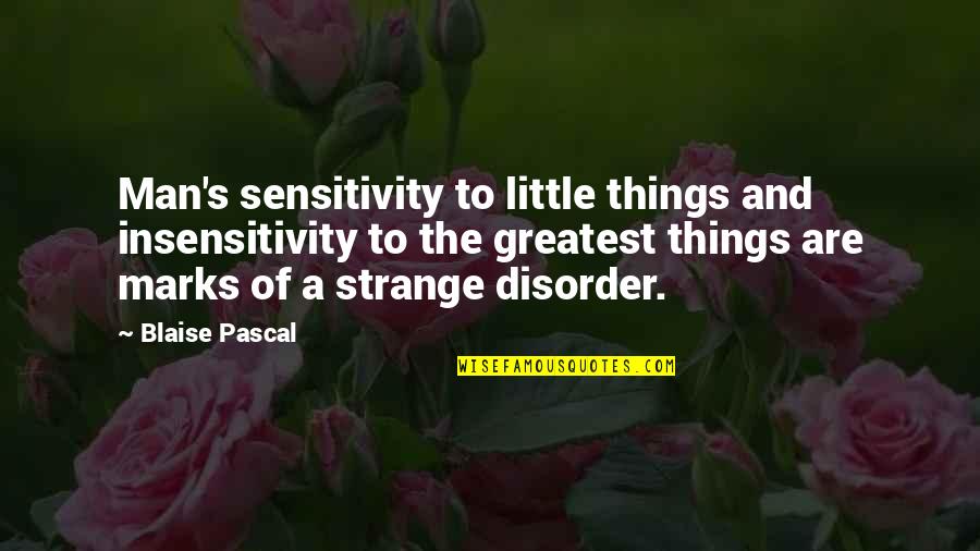 Marks's Quotes By Blaise Pascal: Man's sensitivity to little things and insensitivity to