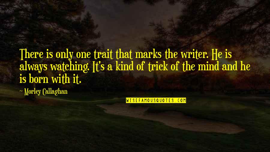 Marks's Quotes By Morley Callaghan: There is only one trait that marks the