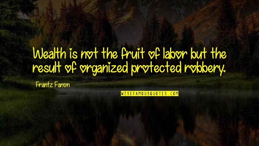 Markstrom Vancouver Quotes By Frantz Fanon: Wealth is not the fruit of labor but