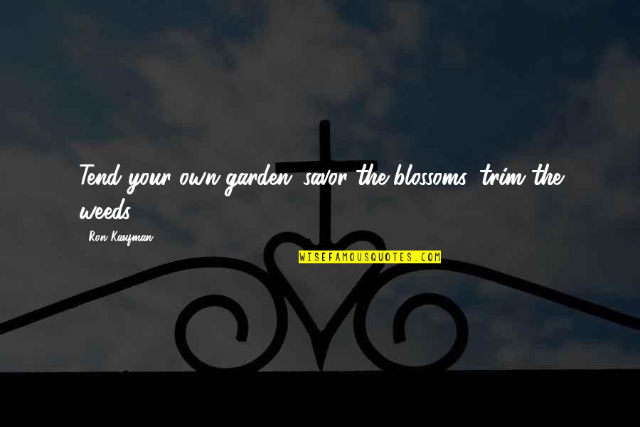 Marku Ica Quotes By Ron Kaufman: Tend your own garden: savor the blossoms, trim