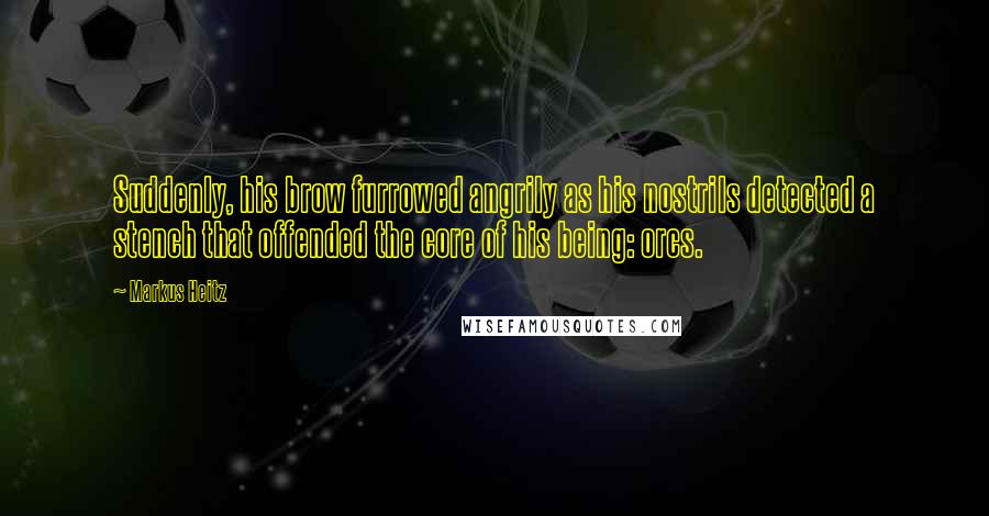 Markus Heitz quotes: Suddenly, his brow furrowed angrily as his nostrils detected a stench that offended the core of his being: orcs.