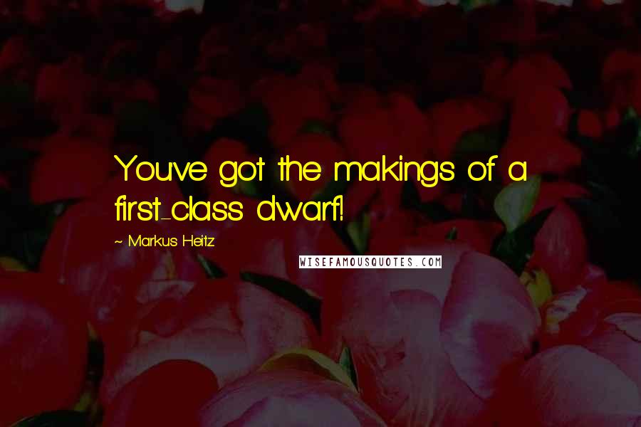 Markus Heitz quotes: You've got the makings of a first-class dwarf!