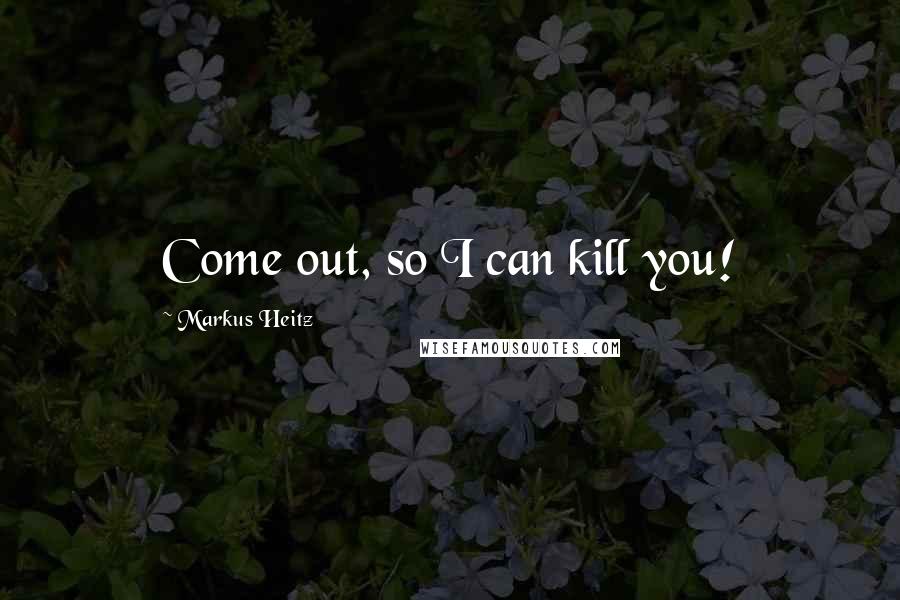 Markus Heitz quotes: Come out, so I can kill you!
