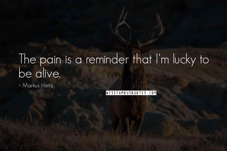 Markus Heitz quotes: The pain is a reminder that I'm lucky to be alive.