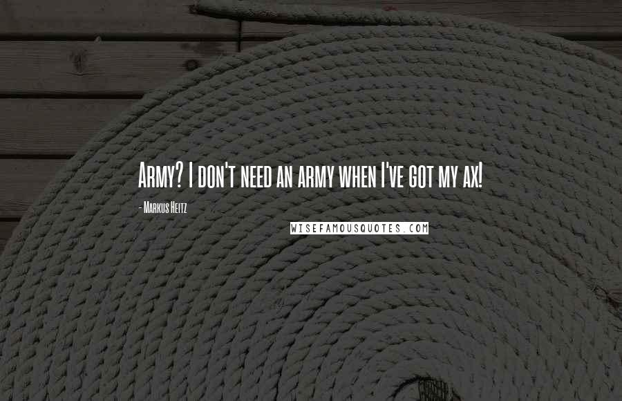 Markus Heitz quotes: Army? I don't need an army when I've got my ax!