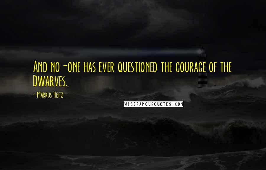 Markus Heitz quotes: And no-one has ever questioned the courage of the Dwarves.