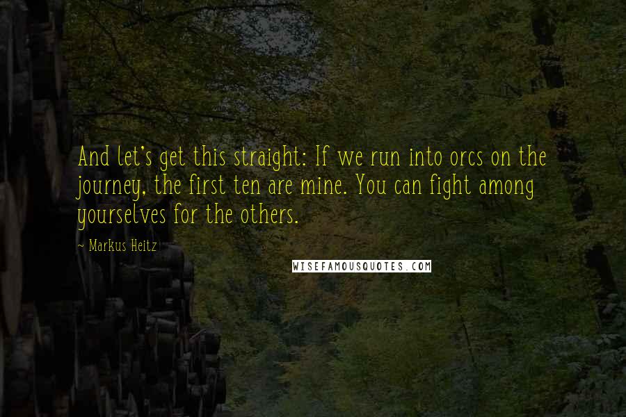 Markus Heitz quotes: And let's get this straight: If we run into orcs on the journey, the first ten are mine. You can fight among yourselves for the others.