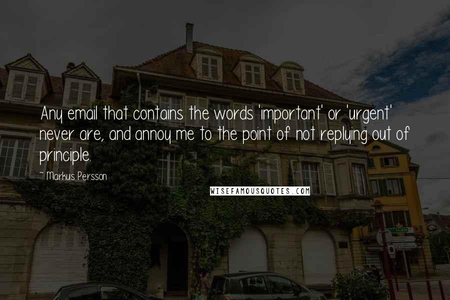 Markus Persson quotes: Any email that contains the words 'important' or 'urgent' never are, and annoy me to the point of not replying out of principle. Markus Persson quotes: Any email that contains the words 'important' or 'urgent' never are, and annoy me to the point of not replying out of principle.