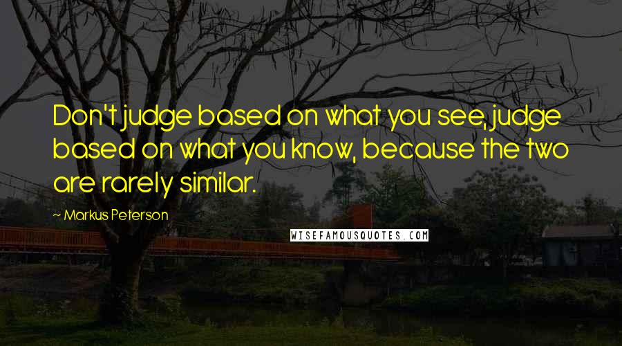 Markus Peterson quotes: Don't judge based on what you see, judge based on what you know, because the two are rarely similar.
