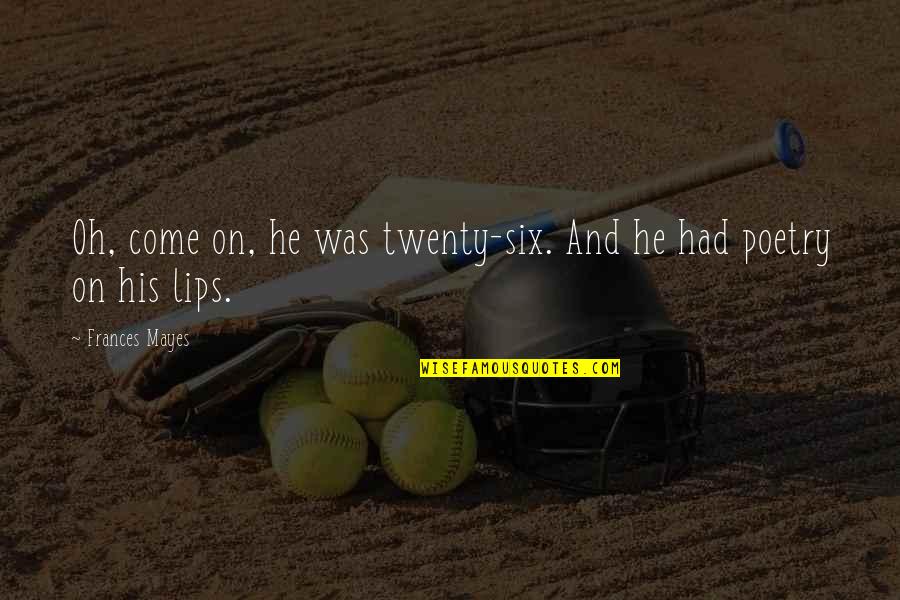 Markus Pierson Quotes By Frances Mayes: Oh, come on, he was twenty-six. And he Markus Pierson Quotes By Frances Mayes: Oh, come on, he was twenty-six. And he