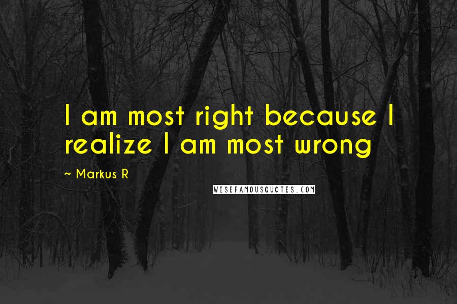 Markus R quotes: I am most right because I realize I am most wrong