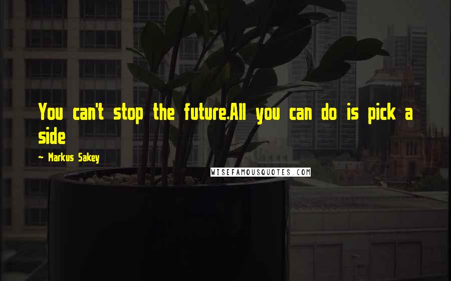 Markus Sakey quotes: You can't stop the future.All you can do is pick a side