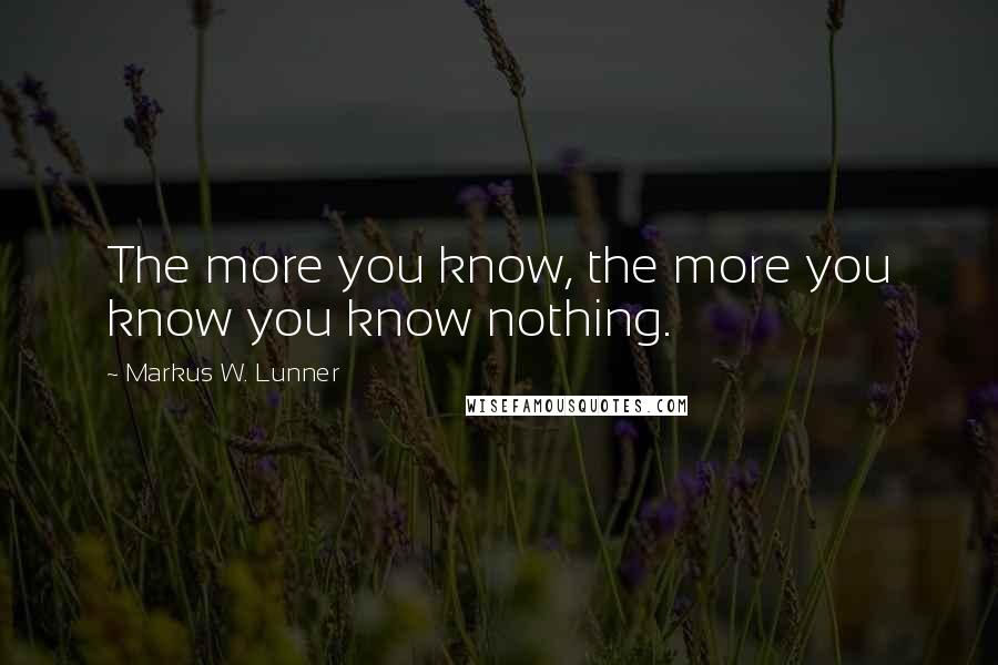 Markus W. Lunner quotes: The more you know, the more you know you know nothing.