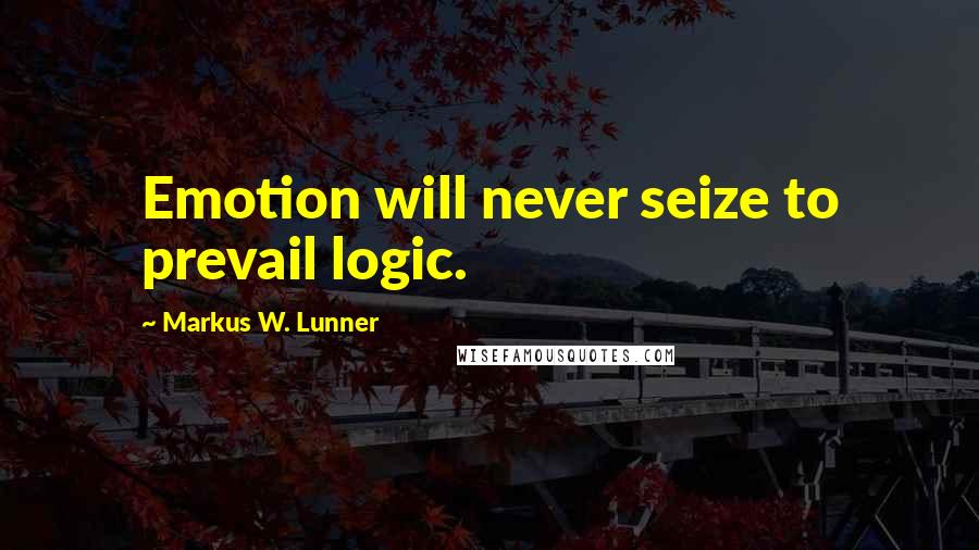 Markus W. Lunner quotes: Emotion will never seize to prevail logic.