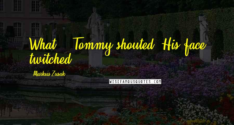 Markus Zusak quotes: What?!" Tommy shouted. His face twitched