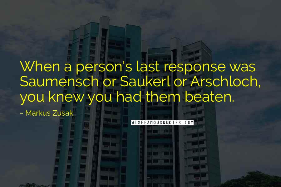 Markus Zusak quotes: When a person's last response was Saumensch or Saukerl or Arschloch, you knew you had them beaten.
