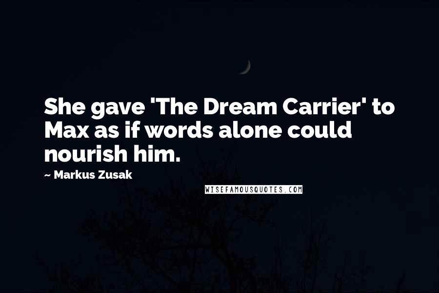 Markus Zusak quotes: She gave 'The Dream Carrier' to Max as if words alone could nourish him.
