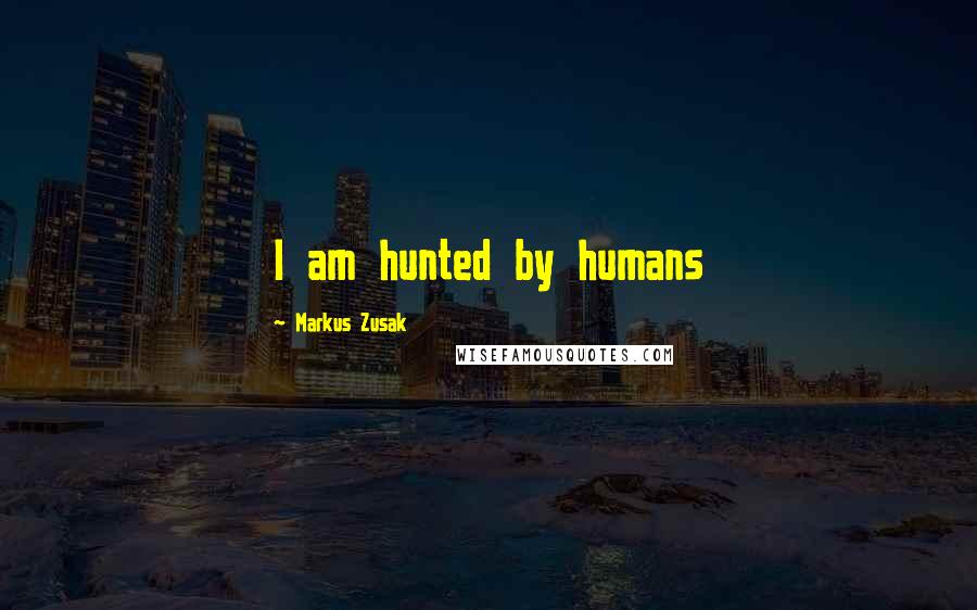 Markus Zusak quotes: I am hunted by humans