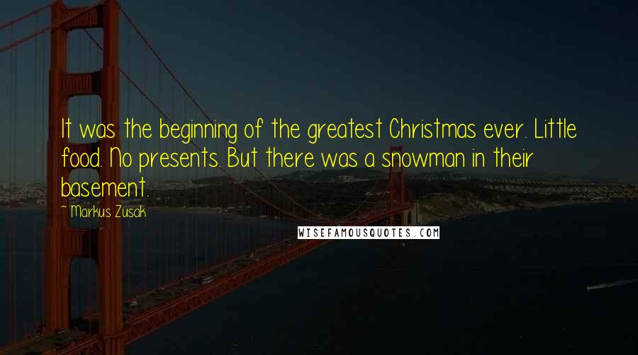 Markus Zusak quotes: It was the beginning of the greatest Christmas ever. Little food. No presents. But there was a snowman in their basement.